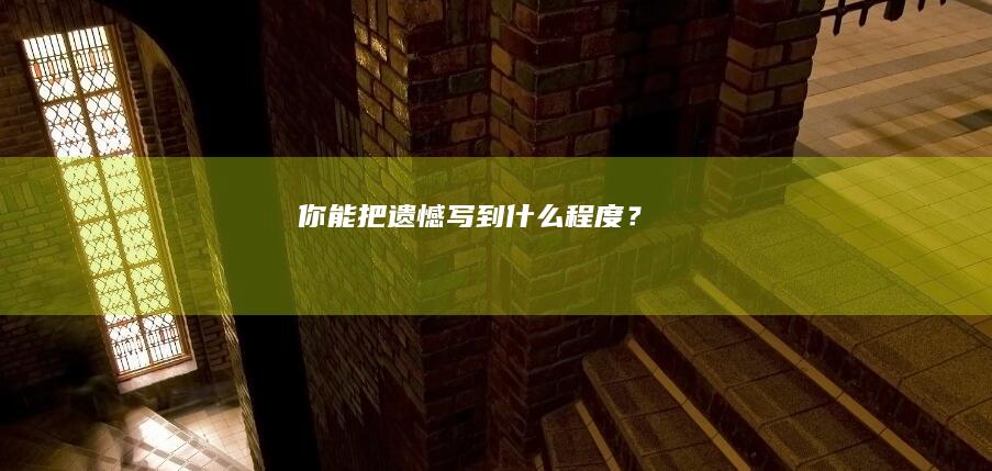 “你能把遗憾写到什么程度”？