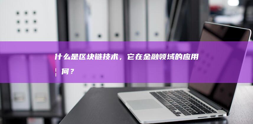 什么是区块链技术，它在金融领域的应用如何？